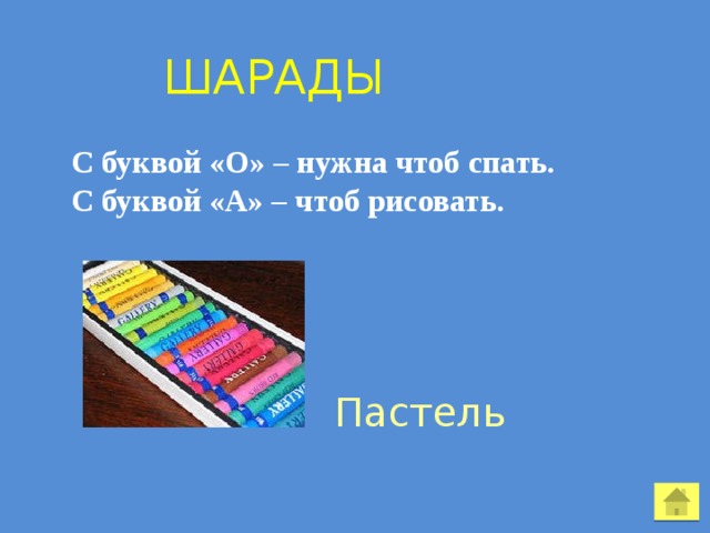  Шарады С буквой «О» – нужна чтоб спать. С буквой «А» – чтоб рисовать. Пастель 