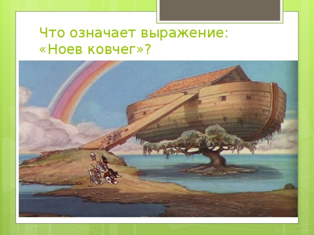 Что означает выражение: «Ноев ковчег»? 