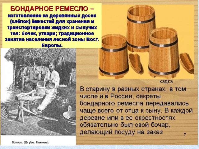 БОНДАРНОЕ РЕМЕСЛО – изготовление из деревянных досок (клёпок) ёмкостей для хранения и транспортировки жидких и сыпучих тел: бочек, утвари; традиционное занятие населения лесной зоны Вост. Европы. 