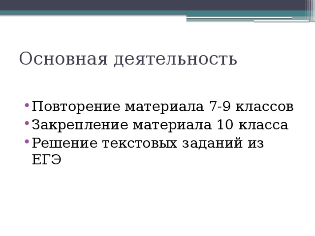 Основная деятельность Повторение материала 7-9 классов Закрепление материала 10 класса Решение текстовых заданий из ЕГЭ 