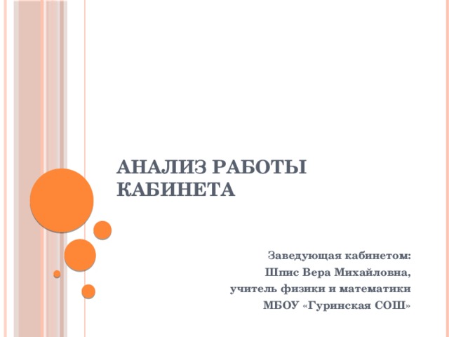 Анализ работы кабинета    Заведующая кабинетом: Шпис Вера Михайловна, учитель физики и математики МБОУ «Гуринская СОШ» 