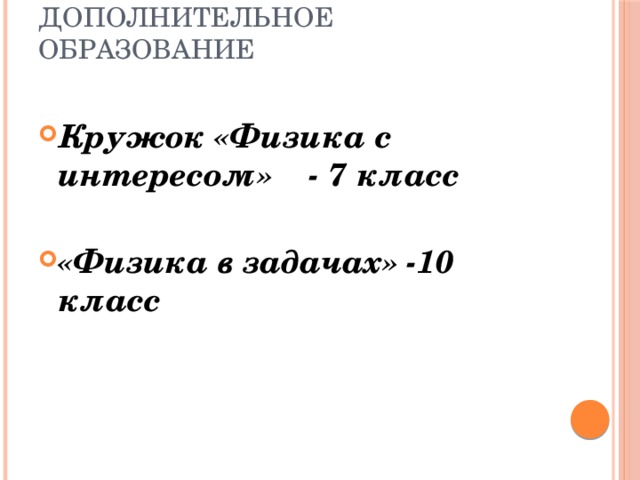Дополнительное образование   Кружок «Физика с интересом» - 7 класс  «Физика в задачах» -10 класс 