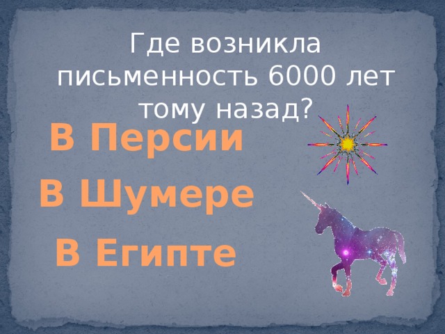 Где возникла письменность 6000 лет тому назад? В Персии В Шумере В Египте