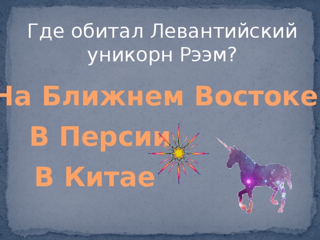 Где обитал Левантийский уникорн Рээм? На Ближнем Востоке В Персии В Китае