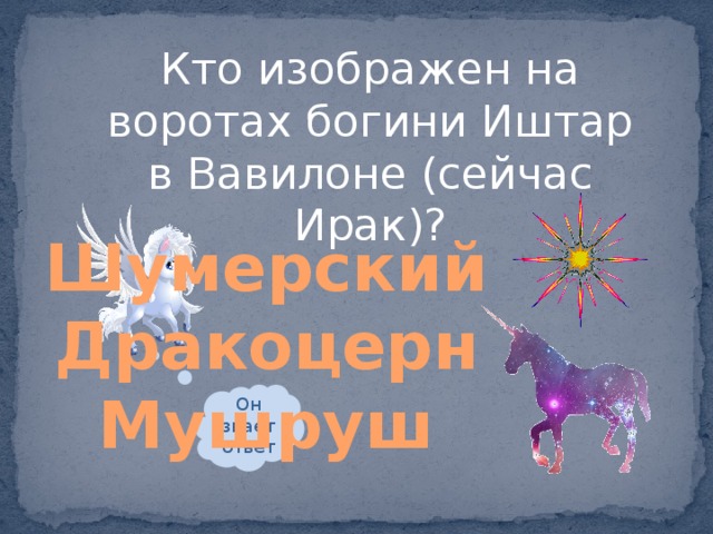 Кто изображен на воротах богини Иштар в Вавилоне (сейчас Ирак)? Шумерский Дракоцерн Мушруш Он знает ответ