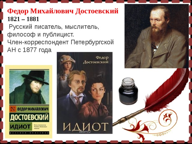 Федор Михайлович Достоевский 1821 – 1881  Русский писатель, мыслитель, философ и публицист. Член-корреспондент Петербургской АН с 1877 года   