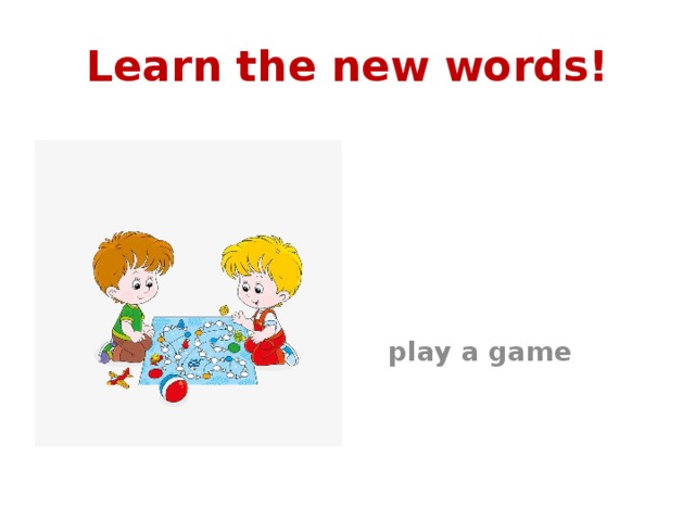 Learn the new words!   play a game 