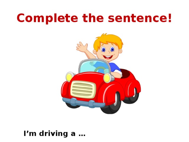 Complete the sentence! I’m driving a … 