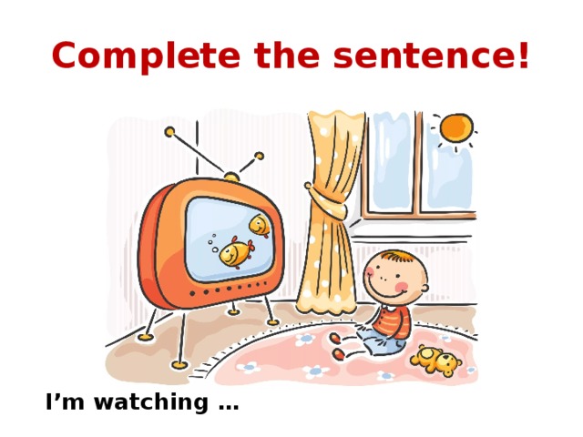 Complete the sentence! I’m watching … 
