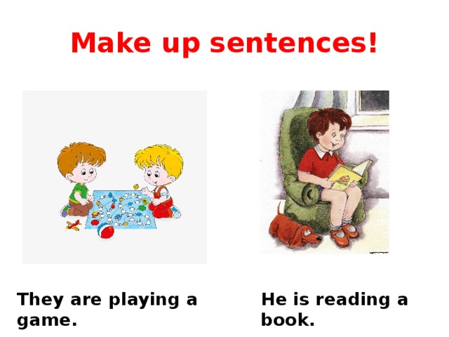 Make up sentences! They are playing a game. He is reading a book. 