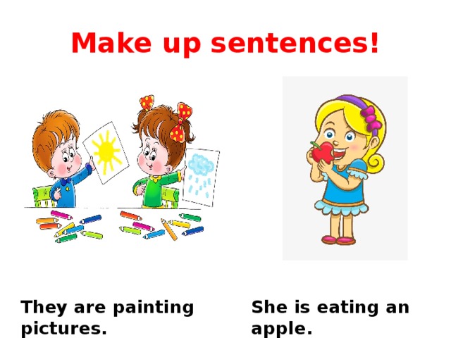 Make up sentences! They are painting pictures. She is eating an apple. 