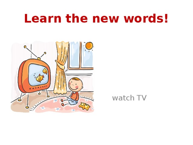 Learn the new words!  watch TV 