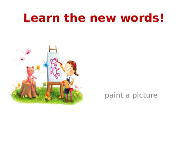 Learn the new words!  paint a picture 