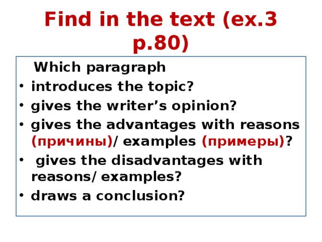 Find in the text (ex.3 p.80)  Which paragraph introduces the topic? gives the writer’s opinion? gives the advantages with reasons (причины) / examples (примеры) ?  gives the disadvantages with reasons/ examples? draws a conclusion? 
