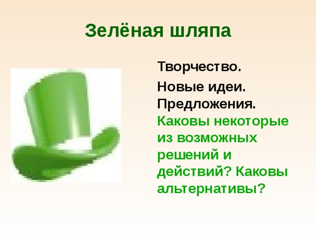 Зелёная шляпа  Творчество.  Новые идеи. Предложения. Каковы некоторые из возможных решений и действий? Каковы альтернативы? 