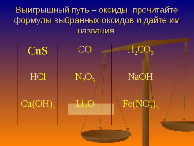 Выигрышный путь – оксиды, прочитайте формулы выбранных оксидов и дайте им названия.   CuS CO HCl H 2 CO 3 N 2 O 3 Cu ( OH ) 2 Li 2 O NaOH Fe ( NO 3 ) 3 