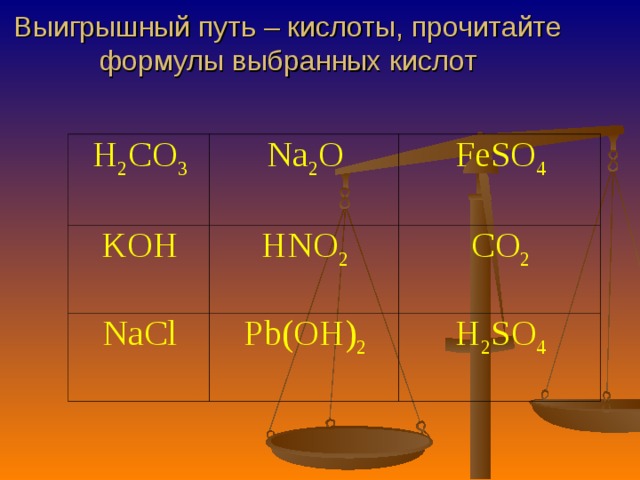 Выигрышный путь – кислоты, прочитайте формулы выбранных кислот      H 2 CO 3 Na 2 O KOH FeSO 4 HNO 2 NaCl Pb ( OH ) 2 CO 2 H 2 SO 4 