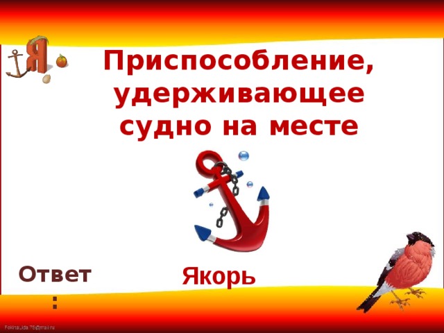 Приспособление, удерживающее судно на месте       Ответ: Якорь