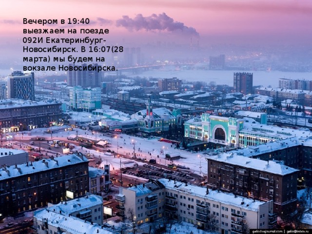 Вечером в 19:40 выезжаем на поезде 092И Екатеринбург-Новосибирск. В 16:07(28 марта) мы будем на вокзале Новосибирска. 