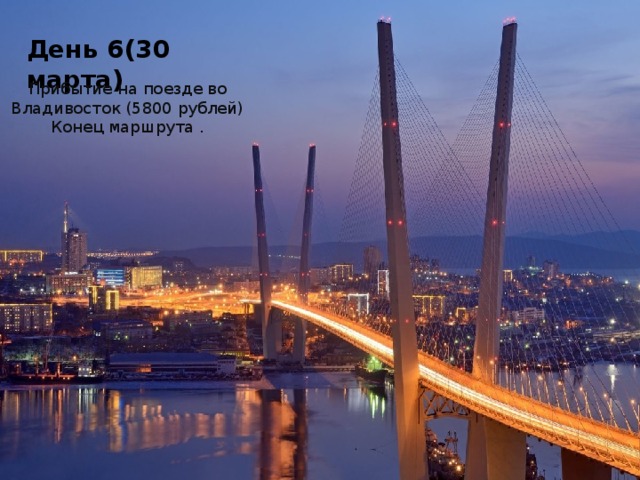 День 6(30 марта) Прибытие на поезде во Владивосток (5800 рублей) Конец маршрута . 