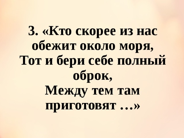 Там тем. Кто скорее из нас обежит около моря. Тот и бери себе полный оброк между тем там приготовят. Кто из обежит около моря тот. Кто скорее.