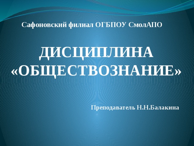 Сафоновский филиал ОГБПОУ СмолАПО ДИСЦИПЛИНА «ОБЩЕСТВОЗНАНИЕ» Преподаватель Н.Н.Балакина 