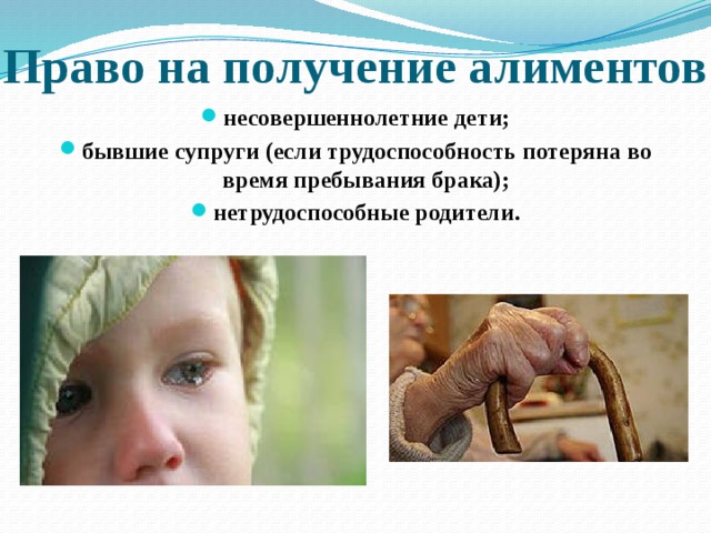 Право на получение алиментов несовершеннолетние дети; бывшие супруги (если трудоспособность потеряна во время пребывания брака); нетрудоспособные родители. 