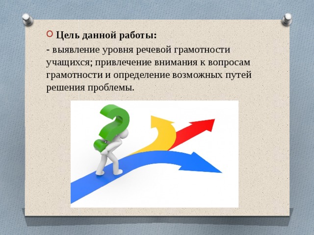 Цель данной работы: - выявление уровня речевой грамотности учащихся; привлечение внимания к вопросам грамотности и определение возможных путей решения проблемы. 