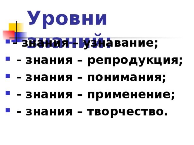 Уровни знаний: - знания – узнавание;  - знания – репродукция;  - знания – понимания;  - знания – применение;  - знания – творчество.  