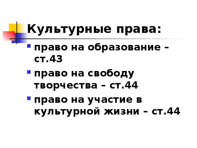 Культурные права: право на образование – ст.43 право на свободу творчества – ст.44 право на участие в культурной жизни – ст.44 