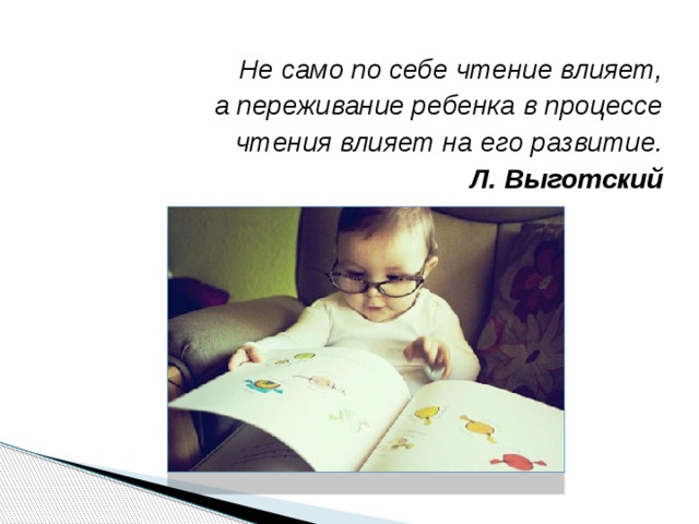 Не само по себе чтение влияет,   а переживание ребенка в процессе   чтения влияет на его развитие. Л. Выготский  