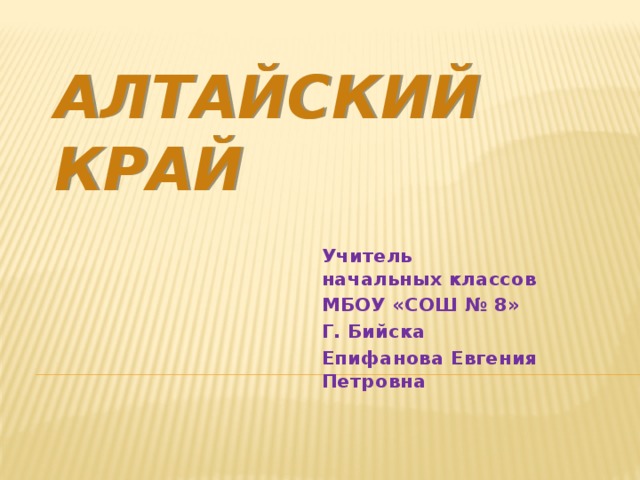 Алтайский край Учитель начальных классов МБОУ «СОШ № 8» Г. Бийска Епифанова Евгения Петровна 