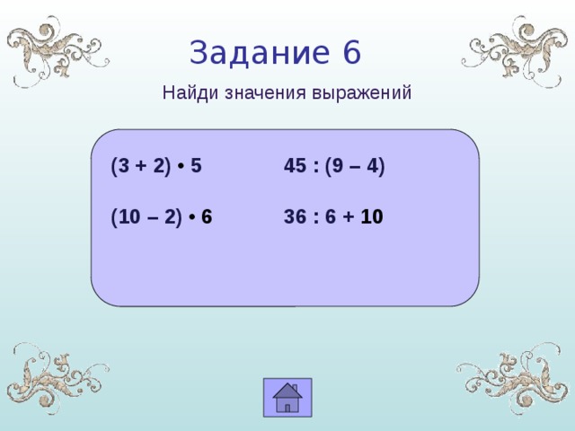 Задание 6 Найди значения выражений (3 + 2) • 5    45 : (9 – 4)  (10 – 2) • 6     36 : 6 + 10 