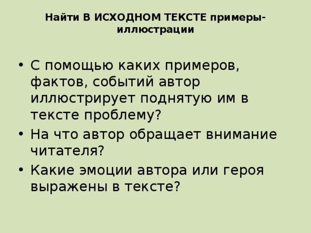 Найти В ИСХОДНОМ ТЕКСТЕ примеры-иллюстрации   С помощью каких примеров, фактов, событий автор иллюстрирует поднятую им в тексте проблему? На что автор обращает внимание читателя? Какие эмоции автора или героя выражены в тексте? 