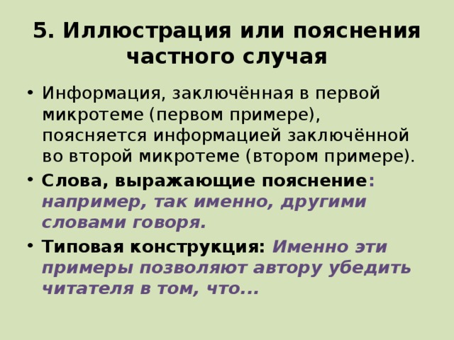 5. Иллюстрация или пояснения частного случая Информация, заключённая в первой микротеме (первом примере), поясняется информацией заключённой во второй микротеме (втором примере). Слова, выражающие пояснение : например, так именно, другими словами говоря. Типовая конструкция: Именно эти примеры позволяют автору убедить читателя в том, что... 