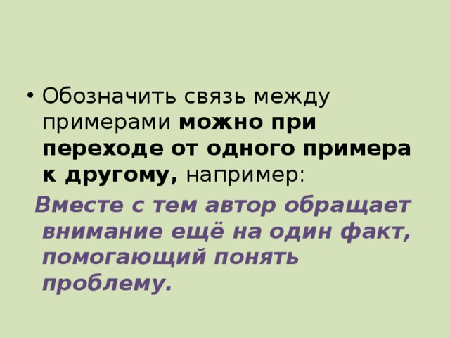 Обозначить связь между примерами можно при переходе от одного примера к другому, например:  Вместе с тем автор обращает внимание ещё на один факт, помогающий понять проблему. 