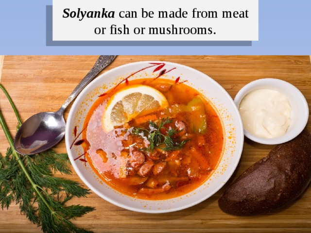 Solyanka can be made from meat or fish or mushrooms. 