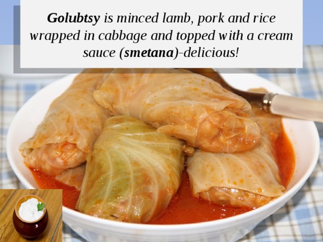 Golubtsy is minced lamb, pork and rice wrapped in cabbage and topped with a cream sauce ( smetana )-delicious! 