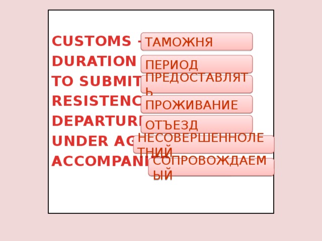  CUSTOMS – DURATION – TO SUBMIT – RESISTENCE – DEPARTURE – UNDER AGE- ACCOMPANIED-  ТАМОЖНЯ ПЕРИОД ПРЕДОСТАВЛЯТЬ ПРОЖИВАНИЕ ОТЪЕЗД НЕСОВЕРШЕННОЛЕТНИЙ СОПРОВОЖДАЕМЫЙ 