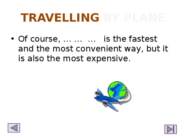 TRAVELLING BY PLANE Of course, … … … is the fastest and the most convenient way, but it is also the most expensive. 