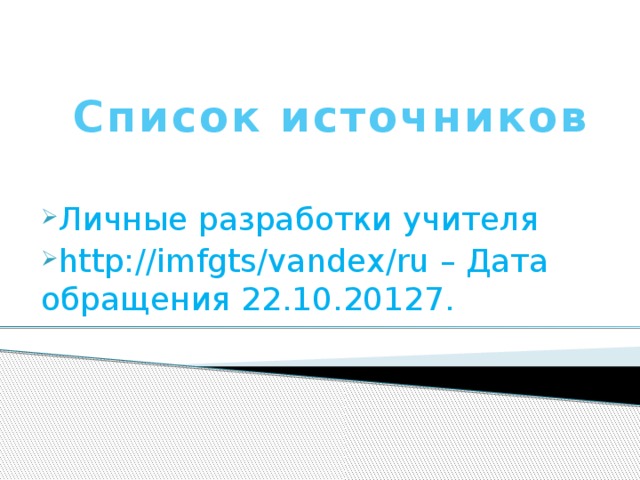 Список источников Личные разработки учителя http://imfgts/vandex/ru – Дата обращения 22.10.20127. 