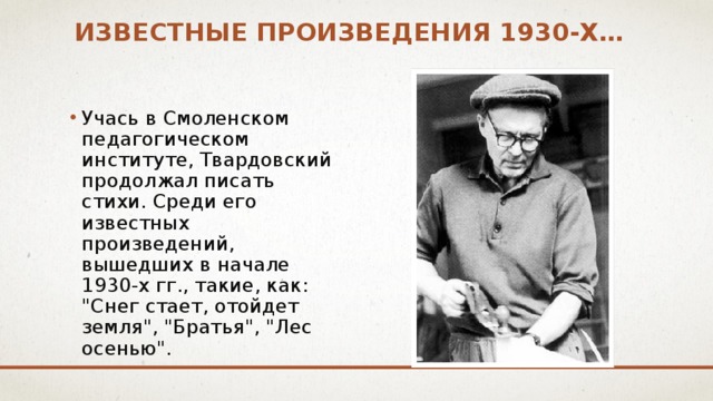 известныЕ произведения 1930-х… Учась в Смоленском педагогическом институте, Твардовский продолжал писать стихи. Среди его известных произведений, вышедших в начале 1930-х гг., такие, как: 