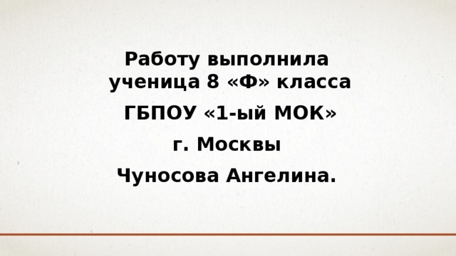 Работу выполнила  ученица 8 «Ф» класса  ГБПОУ «1-ый МОК» г. Москвы Чуносова Ангелина. 