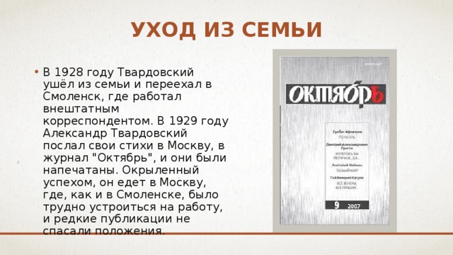 Уход из семьи В 1928 году Твардовский ушёл из семьи и переехал в Смоленск, где работал внештатным корреспондентом. В 1929 году Александр Твардовский послал свои стихи в Москву, в журнал 