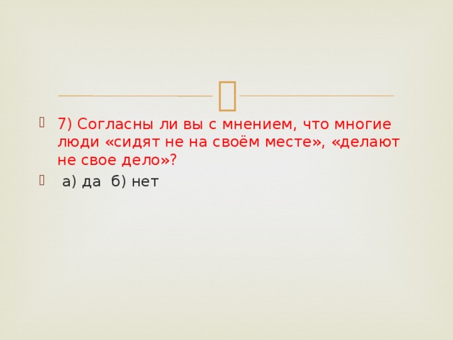 7) Согласны ли вы с мнением, что многие люди «сидят не на своём месте», «делают не свое дело»?   а) да  б) нет 