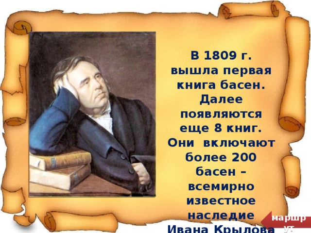 В 1809 г. вышла первая книга басен. Далее появляются еще 8 книг. Они включают более 200 басен – всемирно известное наследие Ивана Крылова маршрут  