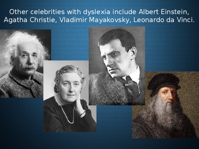 Оther celebrities with dyslexia include Albert Einstein, Agatha Christie, Vladimir Mayakovsky, Leonardo da Vinci. 