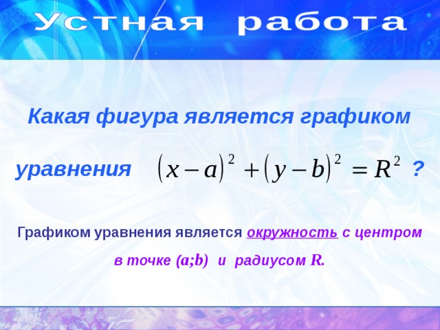  Какая фигура является графиком  уравнения  ? Графиком уравнения является окружность с центром в точке ( a;b) и радиусом R. 