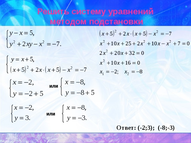 Решить систему уравнений  методом подстановки или или Ответ: (-2;3); (-8;-3) 