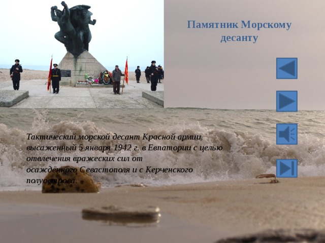 Памятник Морскому десанту Тактический морской десант Красной армии, высаженный 5 января 1942 г. в Евпатории с целью отвлечения вражеских сил от осаждённого Севастополя и с Керченского полуострова. 